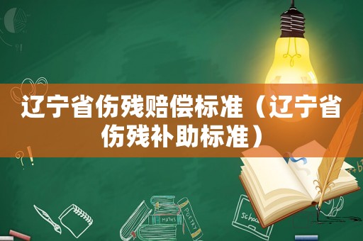 遼寧省傷殘賠償標準（遼寧省傷殘補助標準）