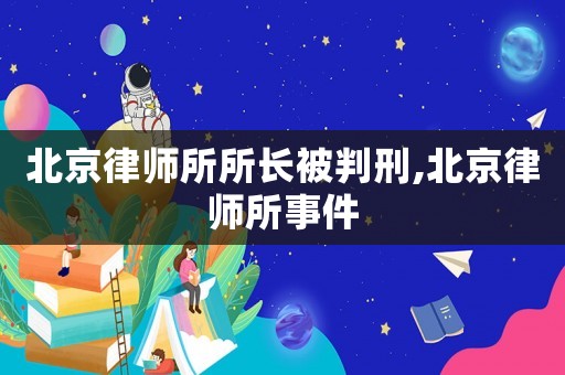 北京律師所所長(zhǎng)被判刑,北京律師所事件