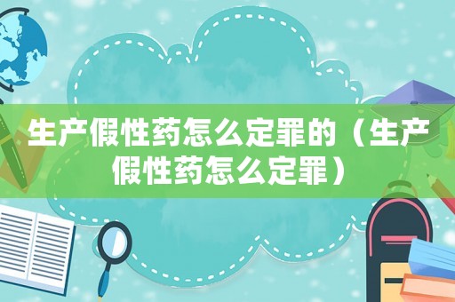 生產(chǎn)假性藥怎么定罪的（生產(chǎn)假性藥怎么定罪）