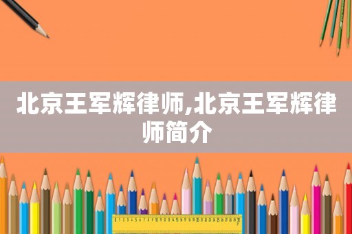 北京王軍輝律師,北京王軍輝律師簡(jiǎn)介