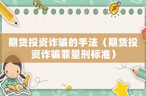 期貨投資詐騙的手法（期貨投資詐騙罪量刑標(biāo)準(zhǔn)）