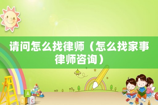 請(qǐng)問怎么找律師（怎么找家事律師咨詢）
