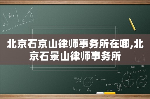 北京石京山律師事務(wù)所在哪,北京石景山律師事務(wù)所