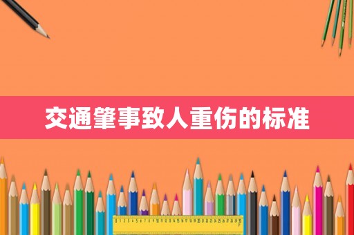 交通肇事致人重傷的標(biāo)準(zhǔn)