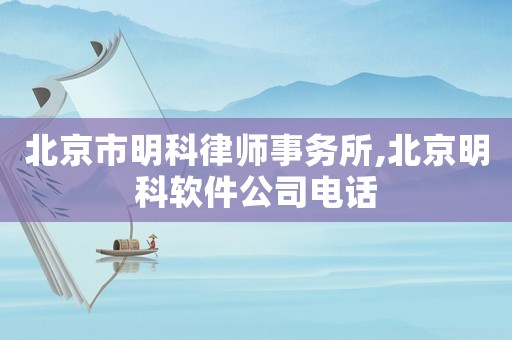 北京市明科律師事務(wù)所,北京明科軟件公司電話