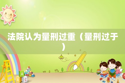 法院認為量刑過重（量刑過于）