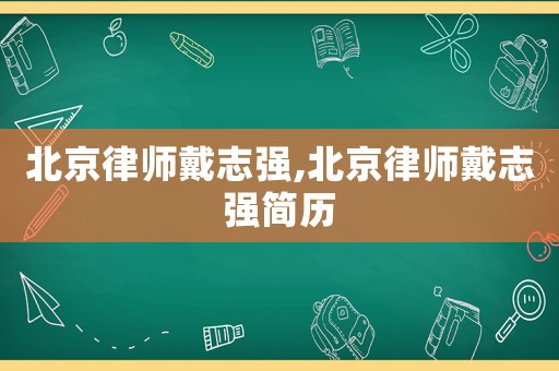 北京律師戴志強(qiáng),北京律師戴志強(qiáng)簡歷