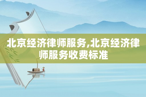 北京經(jīng)濟(jì)律師服務(wù),北京經(jīng)濟(jì)律師服務(wù)收費(fèi)標(biāo)準(zhǔn)