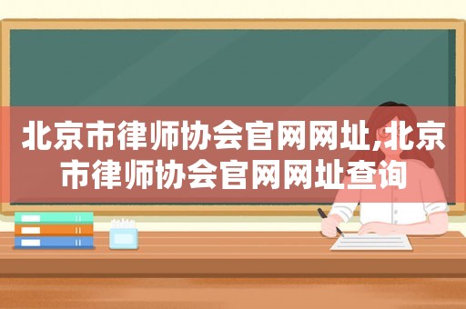 北京市律師協(xié)會(huì)官網(wǎng)網(wǎng)址,北京市律師協(xié)會(huì)官網(wǎng)網(wǎng)址查詢