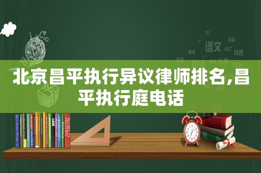 北京昌平執(zhí)行異議律師排名,昌平執(zhí)行庭電話