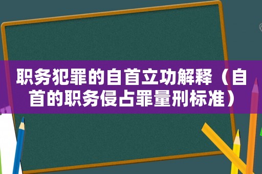 職務(wù)犯罪的自首立功解釋（自首的職務(wù)侵占罪量刑標準）