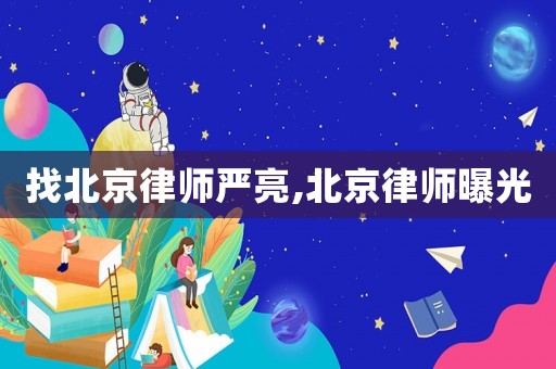 找北京律師嚴(yán)亮,北京律師曝光
