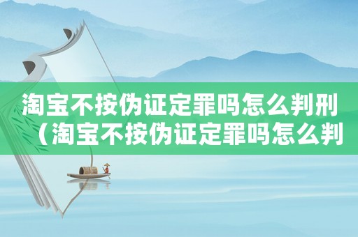 淘寶不按偽證定罪嗎怎么判刑（淘寶不按偽證定罪嗎怎么判）