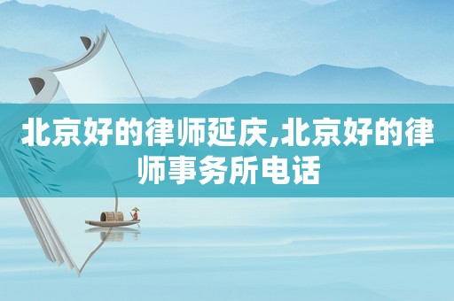 北京好的律師延慶,北京好的律師事務(wù)所電話