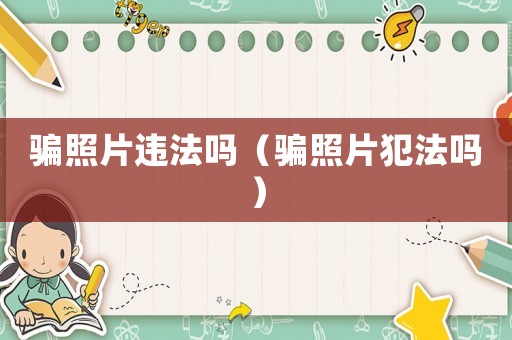 騙照片違法嗎（騙照片犯法嗎）