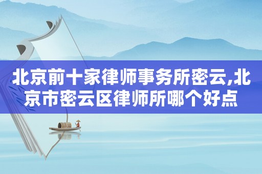 北京前十家律師事務(wù)所密云,北京市密云區(qū)律師所哪個好點