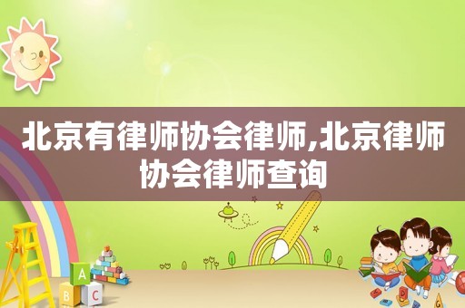 北京有律師協(xié)會律師,北京律師協(xié)會律師查詢