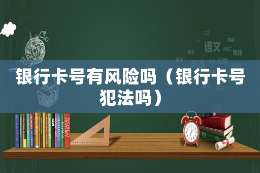 銀行卡號有風險嗎（銀行卡號犯法嗎）
