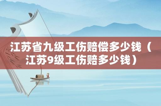 江蘇省九級工傷賠償多少錢（江蘇9級工傷賠多少錢）