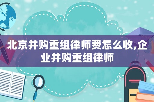 北京并購(gòu)重組律師費(fèi)怎么收,企業(yè)并購(gòu)重組律師