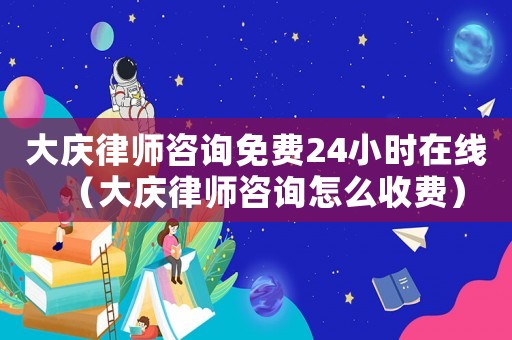 大慶律師咨詢免費(fèi)24小時在線（大慶律師咨詢怎么收費(fèi)）