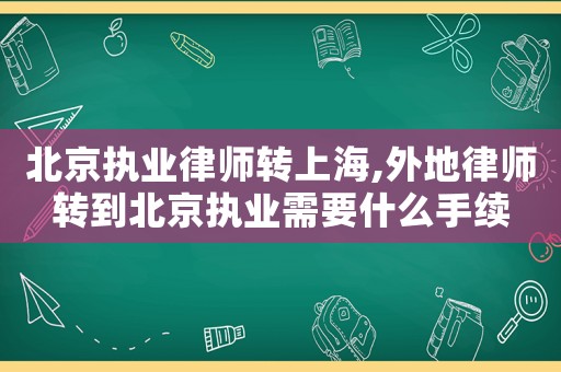 北京執(zhí)業(yè)律師轉(zhuǎn)上海,外地律師轉(zhuǎn)到北京執(zhí)業(yè)需要什么手續(xù)