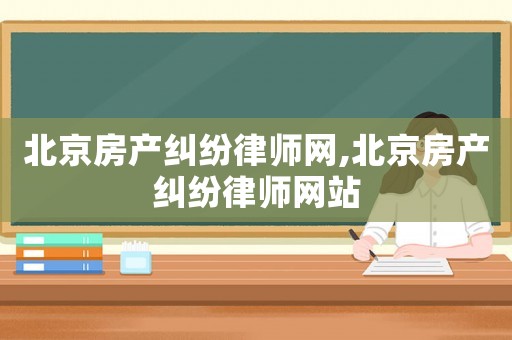 北京房產糾紛律師網(wǎng),北京房產糾紛律師網(wǎng)站