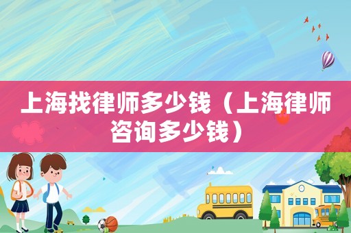 上海找律師多少錢（上海律師咨詢多少錢）