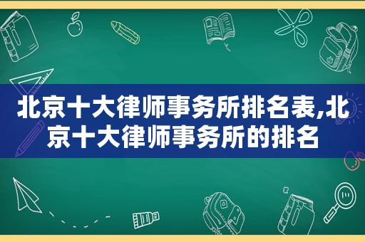 北京十大律師事務(wù)所排名表,北京十大律師事務(wù)所的排名
