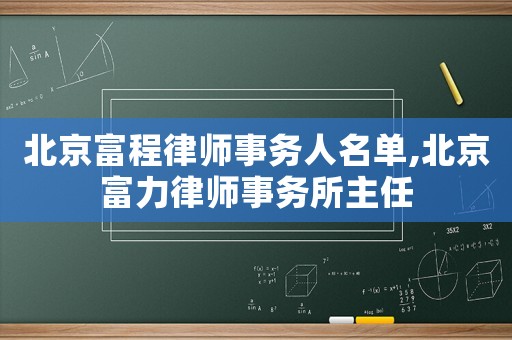 北京富程律師事務(wù)人名單,北京富力律師事務(wù)所主任