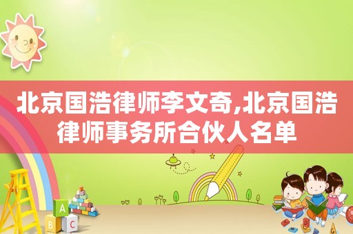 北京國浩律師李文奇,北京國浩律師事務(wù)所合伙人名單