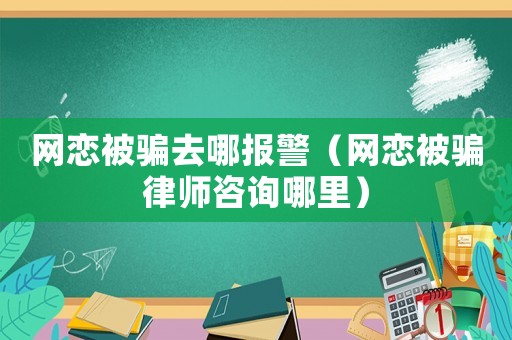 網(wǎng)戀被騙去哪報(bào)警（網(wǎng)戀被騙律師咨詢哪里）