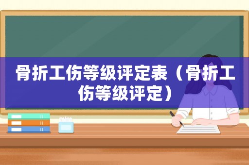 骨折工傷等級評定表（骨折工傷等級評定）