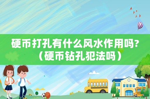 硬幣打孔有什么風(fēng)水作用嗎?（硬幣鉆孔犯法嗎）