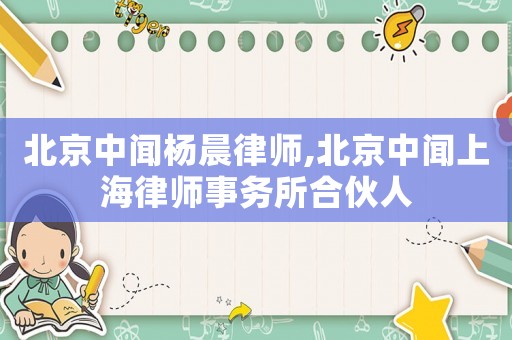 北京中聞楊晨律師,北京中聞上海律師事務(wù)所合伙人