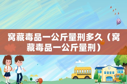 窩藏毒品一公斤量刑多久（窩藏毒品一公斤量刑）