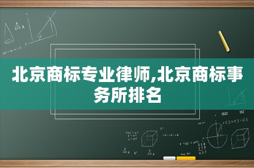 北京商標(biāo)專業(yè)律師,北京商標(biāo)事務(wù)所排名
