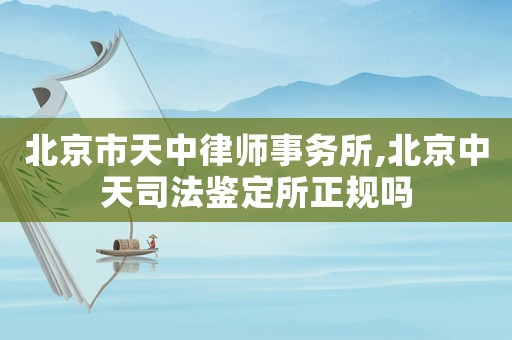 北京市天中律師事務(wù)所,北京中天司法鑒定所正規(guī)嗎