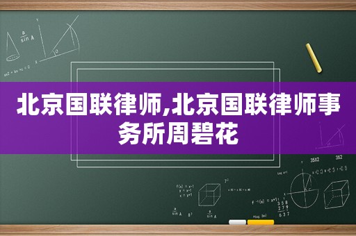北京國(guó)聯(lián)律師,北京國(guó)聯(lián)律師事務(wù)所周碧花