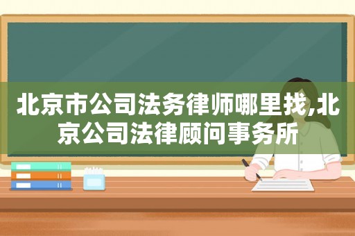 北京市公司法務(wù)律師哪里找,北京公司法律顧問事務(wù)所