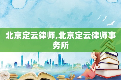 北京定云律師,北京定云律師事務(wù)所