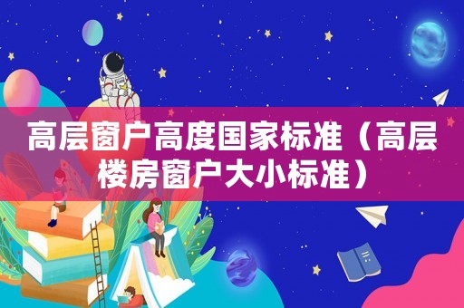 高層窗戶高度國家標(biāo)準(zhǔn)（高層樓房窗戶大小標(biāo)準(zhǔn)）