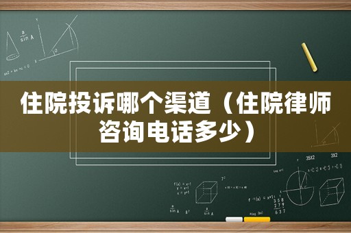 住院投訴哪個(gè)渠道（住院律師咨詢電話多少）