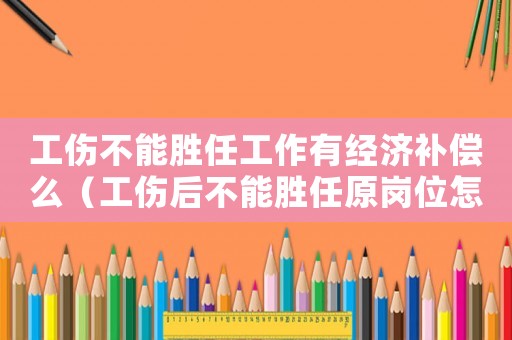 工傷不能勝任工作有經(jīng)濟(jì)補(bǔ)償么（工傷后不能勝任原崗位怎么辦）