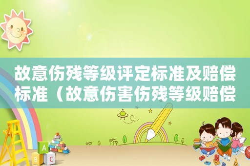 故意傷殘等級(jí)評(píng)定標(biāo)準(zhǔn)及賠償標(biāo)準(zhǔn)（故意傷害傷殘等級(jí)賠償標(biāo)準(zhǔn)）