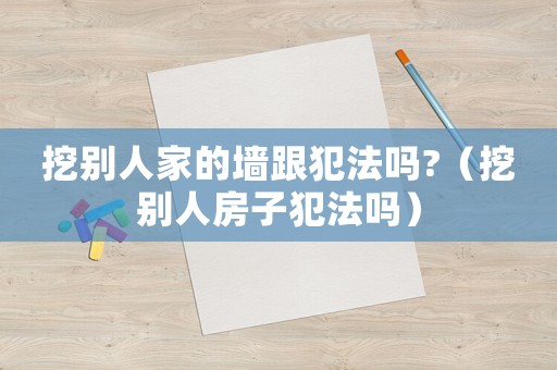 挖別人家的墻跟犯法嗎?（挖別人房子犯法嗎）