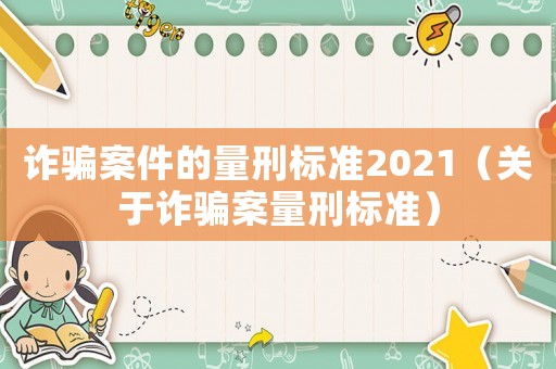 詐騙案件的量刑標準2021（關(guān)于詐騙案量刑標準）