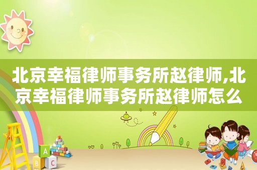 北京幸福律師事務(wù)所趙律師,北京幸福律師事務(wù)所趙律師怎么樣