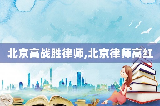 北京高戰(zhàn)勝律師,北京律師高紅