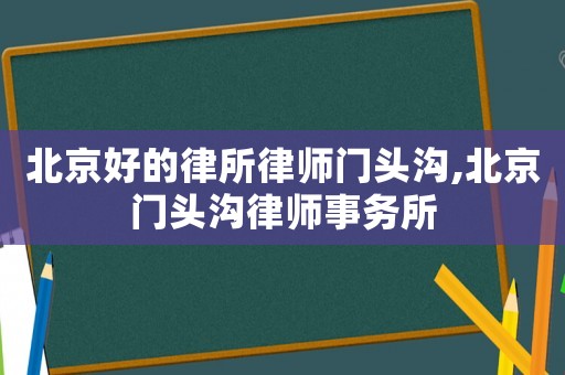北京好的律所律師門(mén)頭溝,北京門(mén)頭溝律師事務(wù)所